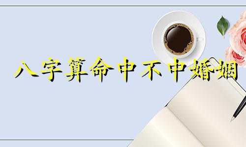 八字算命中不中婚姻 八字看终身无婚,算命的说我这辈子没姻缘,可以信吗