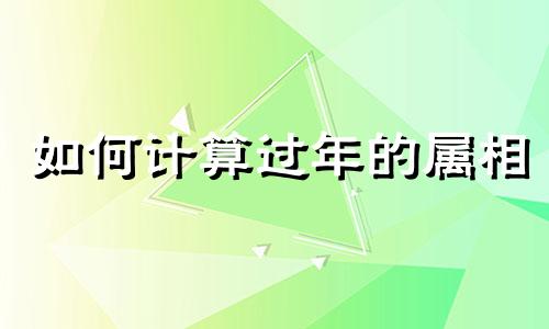 如何计算过年的属相 过年属相是什么生肖