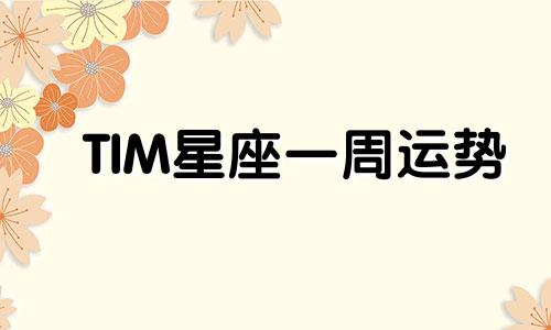 TIM星座一周运势 2.25-3.2可以改写为TIM星座每周运势 2.25