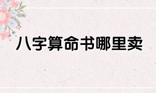 八字算命书哪里卖 有没有内种可以教人看生辰八字或者算命的书