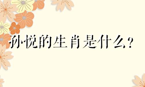 孙悦的生肖是什么? 巨蟹座的明星有哪些