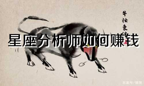 星座分析师如何赚钱 12个星座有哪些致富途径