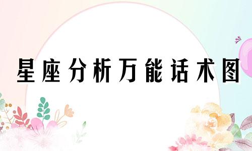 星座分析万能话术图 男生最爱听，哄男生的绝佳技巧