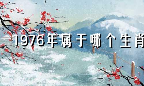 1976年属于哪个生肖 七六年是哪个生肖