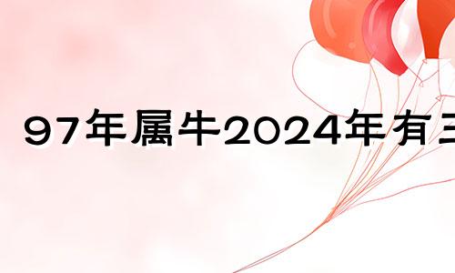 97年属牛2024年有三喜 97年属牛26岁有一劫