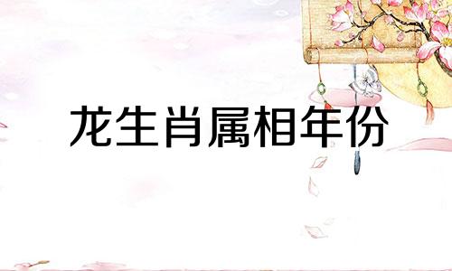 龙生肖属相年份 属龙的多少年生的,生肖属龙是哪一年出生的可以改写为龙生肖属