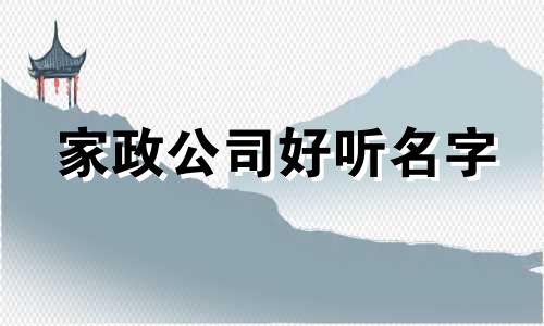 家政公司好听名字 家政公司的名称大全