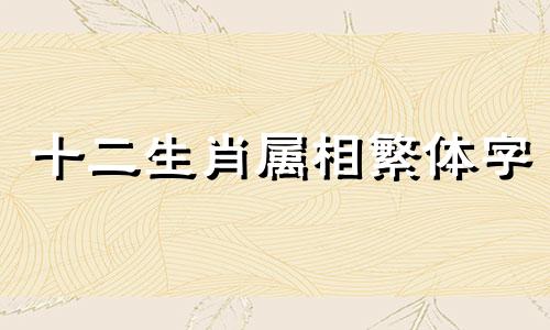 十二生肖属相繁体字 12生肖繁体字哪个生肖15画