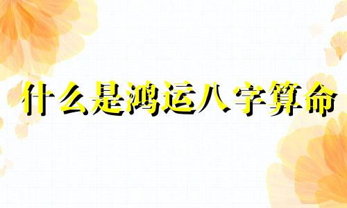 什么是鸿运八字算命 算命交运是什么意思