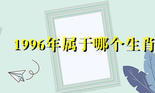 1996年属于哪个生肖 1996年是哪个生肖