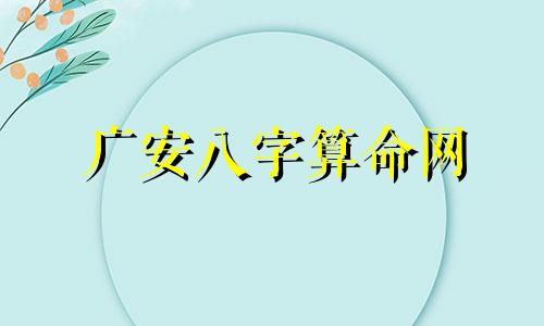 广安八字算命网 免费算八字看命运周易,免费算八字看一生命运
