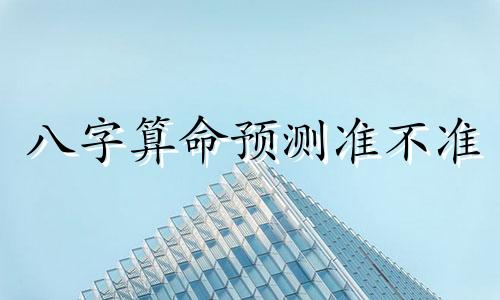 八字算命预测准不准 八字算命到底准不准呀