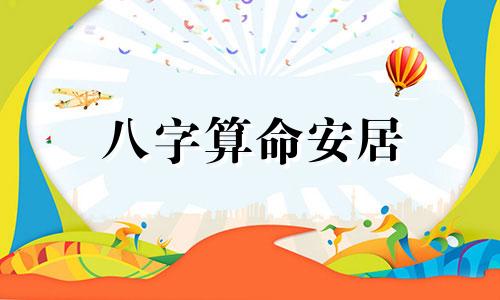 八字算命安居 生辰八字免费算命婚姻配对,免费算生辰八字算命2022