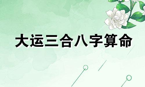大运三合八字算命 八字合婚百科,何为八字的三会局,三合局