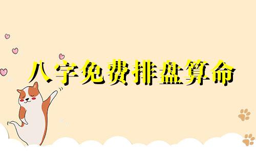 八字免费排盘算命 免费四免费四柱八字排盘详解免费八字算命终生详解