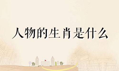 人物的生肖是什么 十二生肖年各代表什么年份