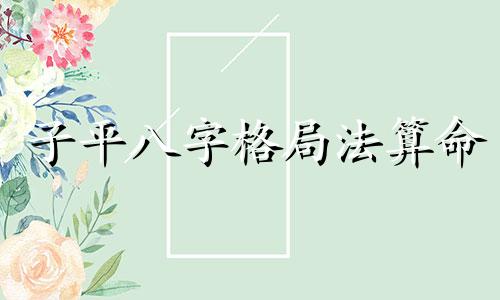 子平八字格局法算命 请解释子平八字