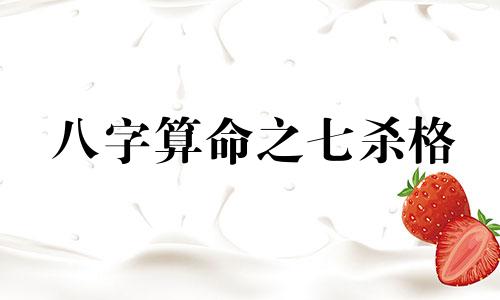 八字算命之七杀格 八字详解 什么是八字七杀 八字七杀有什么影响