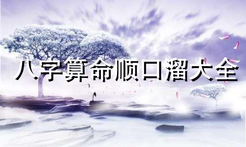八字算命顺口溜大全 八字命理必背口诀 算命必背口诀