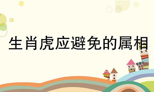 生肖虎应避免的属相 与虎相冲的属相虎和哪些生肖相冲相克
