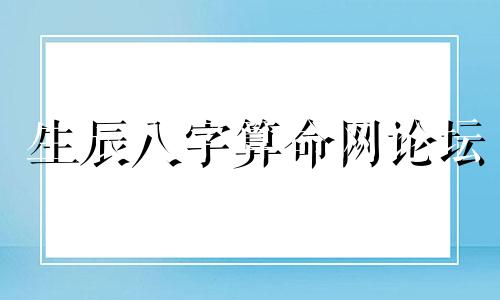 生辰八字算命网论坛 生辰八字最准的网站,哪个网站按生辰八字测试姓名比较准确