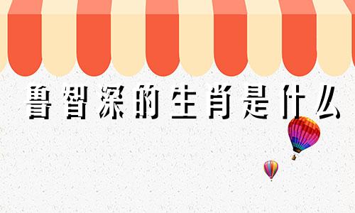 鲁智深的生肖是什么 梁山好汉鲁智深代表哪个生肖
