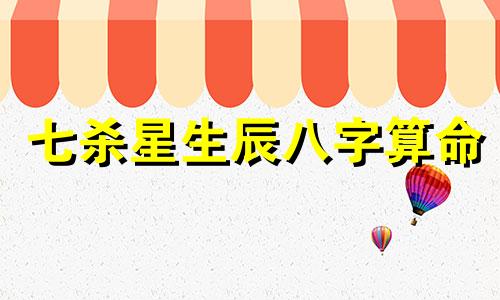 七杀星生辰八字算命 七杀临身是什么意思