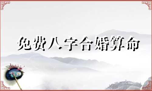 免费八字合婚算命 易经简单婚姻预测方法