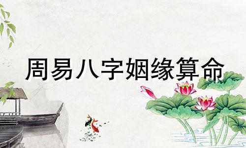 周易八字姻缘算命 周易免费算命合婚 八字算命婚姻免费测试