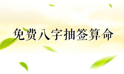 免费八字抽签算命 免费生辰八字算命，免费四柱八字排盘详解