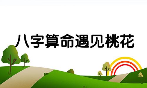 八字算命遇见桃花 八字怎么看桃花运