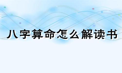 八字算命怎么解读书 初学八字应该读什么书