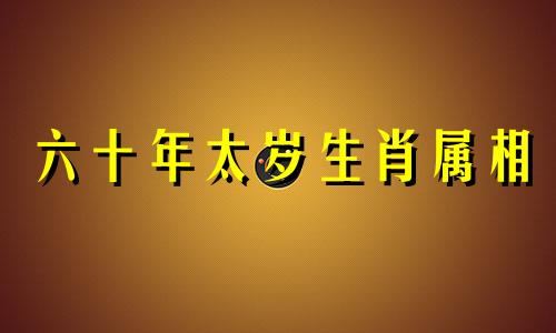 六十年太岁生肖属相 属虎60岁是哪一年，属虎的都是哪年出生的呢可以改写为六十