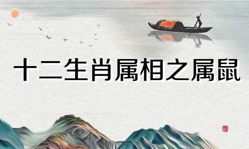 十二生肖属相之属鼠 属鼠与哪个属相最相配，属鼠的最适合哪个属相