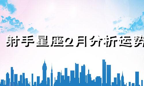 射手星座2月分析运势 2月15日星座运势 狮子亲力亲为，射手激情四射可以改写