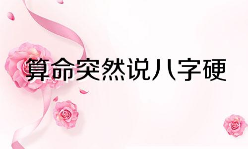 算命突然说八字硬 如何化解八字过硬的问题