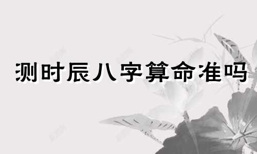 测时辰八字算命准吗 生辰八字算命准吗