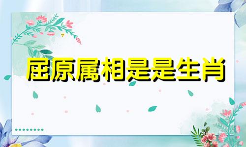 屈原属相是是生肖 屈原属什么生肖的