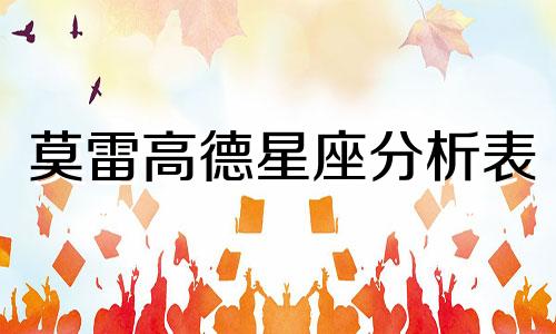 莫雷高德星座分析表 十二星座超准性格分析12星座性格分析可以改写为莫雷高德