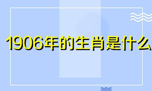 1906年的生肖是什么？