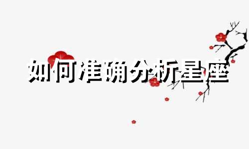 如何准确分析星座 如何正确解读星座