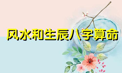 风水和生辰八字算命 风水与八字哪个重要