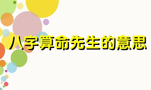八字算命先生的意思 八字算命百度百科,生辰八字是什么意思