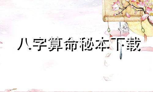 八字算命秘本下载 免费四柱八字排盘详解下载,八字详解