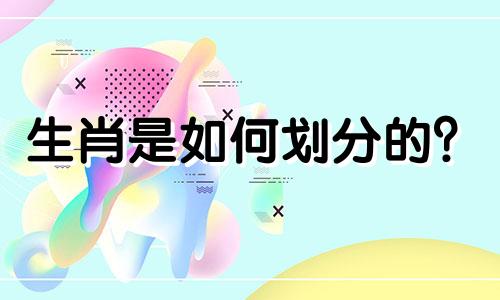 生肖是如何划分的？