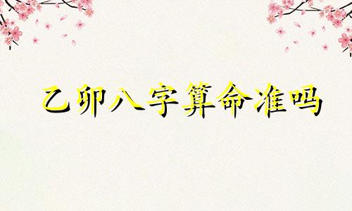 乙卯八字算命准吗 生辰八字金木水火土代表什么 到底算命准确吗 