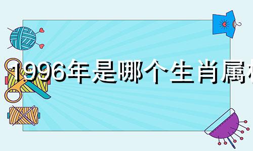 1996年是哪个生肖属相 1996年是什么属相