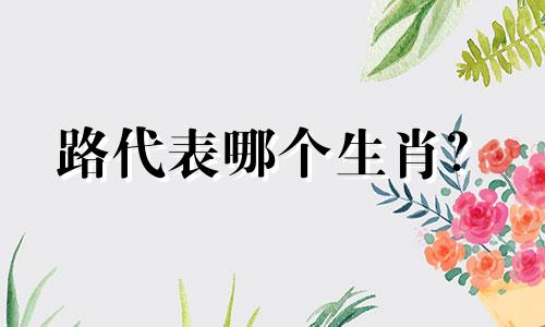 路代表哪个生肖?