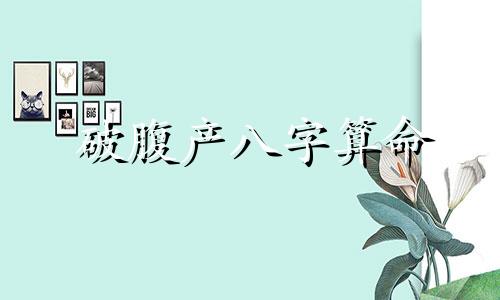 破腹产八字算命 剖腹产的生辰八字准吗