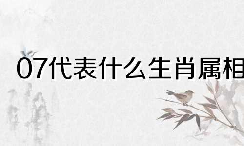 07代表什么生肖属相 07是什么生肖